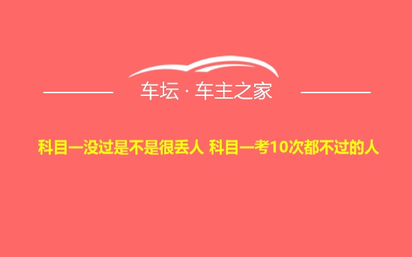 科目一没过是不是很丢人 科目一考10次都不过的人