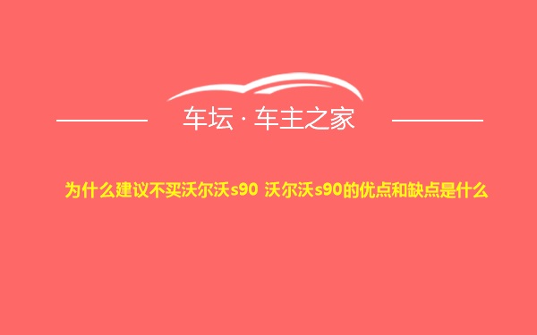 为什么建议不买沃尔沃s90 沃尔沃s90的优点和缺点是什么