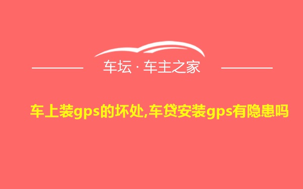 车上装gps的坏处,车贷安装gps有隐患吗