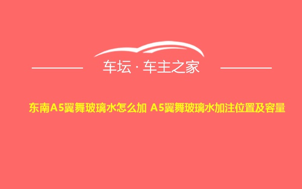 东南A5翼舞玻璃水怎么加 A5翼舞玻璃水加注位置及容量