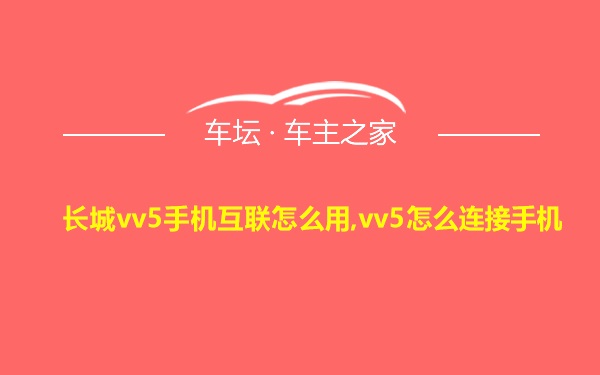 长城vv5手机互联怎么用,vv5怎么连接手机