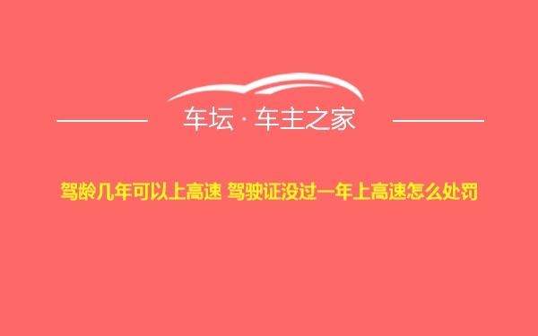 驾龄几年可以上高速 驾驶证没过一年上高速怎么处罚