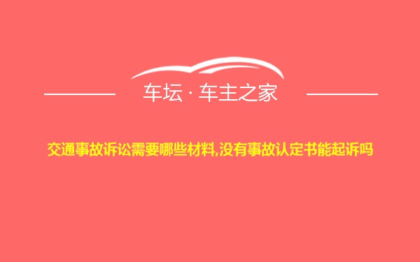 交通事故诉讼需要哪些材料,没有事故认定书能起诉吗