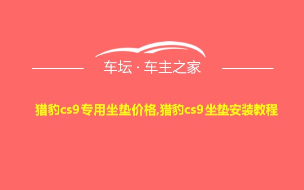 猎豹cs9专用坐垫价格,猎豹cs9坐垫安装教程