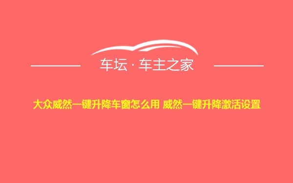 大众威然一键升降车窗怎么用 威然一键升降激活设置