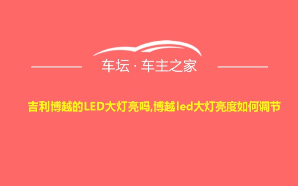 吉利博越的LED大灯亮吗,博越led大灯亮度如何调节