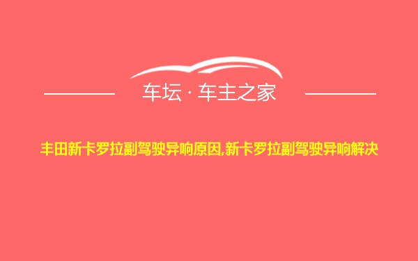 丰田新卡罗拉副驾驶异响原因,新卡罗拉副驾驶异响解决