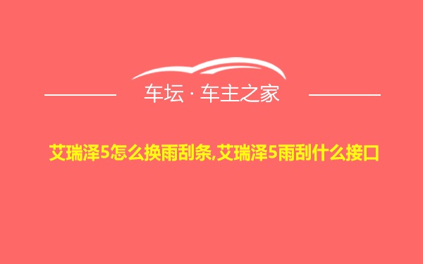 艾瑞泽5怎么换雨刮条,艾瑞泽5雨刮什么接口