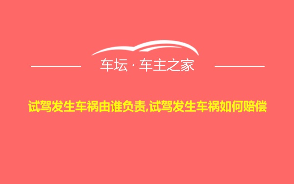 试驾发生车祸由谁负责,试驾发生车祸如何赔偿