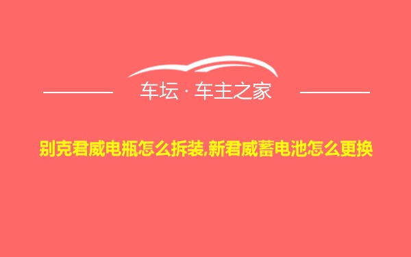 别克君威电瓶怎么拆装,新君威蓄电池怎么更换