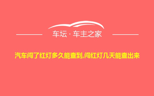 汽车闯了红灯多久能查到,闯红灯几天能查出来