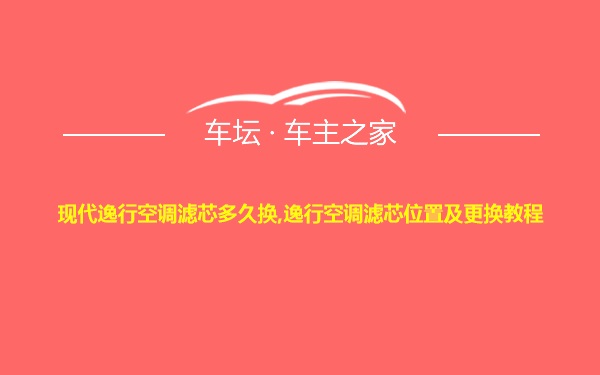 现代逸行空调滤芯多久换,逸行空调滤芯位置及更换教程