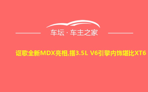 讴歌全新MDX亮相,搭3.5L V6引擎内饰堪比XT6