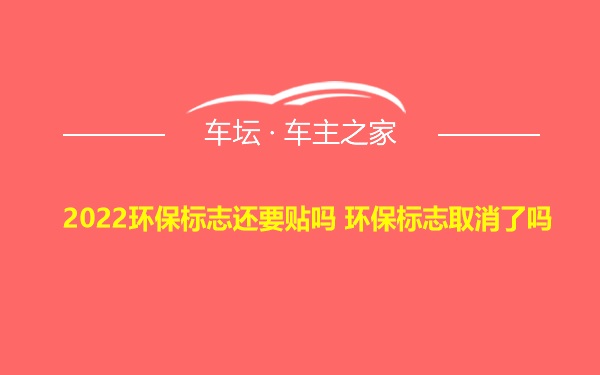 2022环保标志还要贴吗 环保标志取消了吗