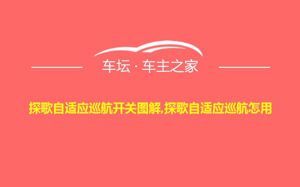 探歌自适应巡航开关图解,探歌自适应巡航怎用