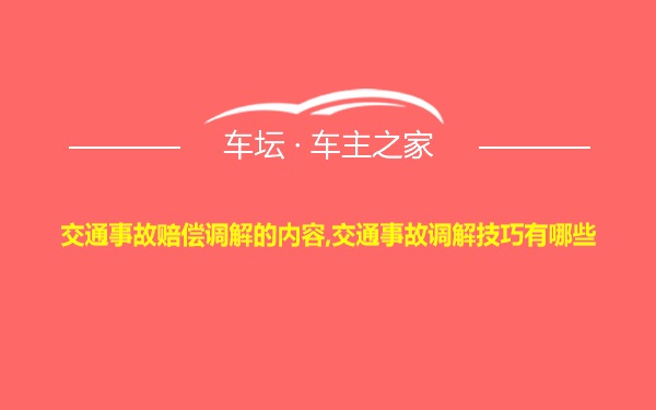 交通事故赔偿调解的内容,交通事故调解技巧有哪些