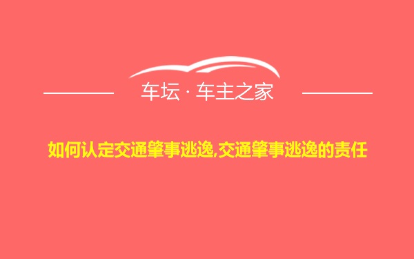 如何认定交通肇事逃逸,交通肇事逃逸的责任