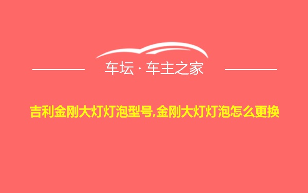 吉利金刚大灯灯泡型号,金刚大灯灯泡怎么更换