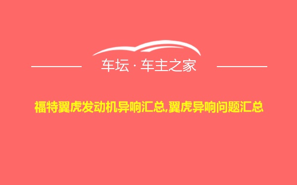 福特翼虎发动机异响汇总,翼虎异响问题汇总