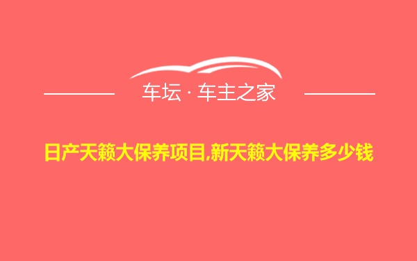 日产天籁大保养项目,新天籁大保养多少钱