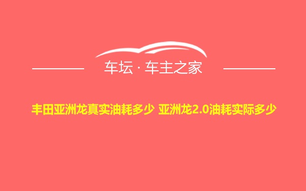 丰田亚洲龙真实油耗多少 亚洲龙2.0油耗实际多少