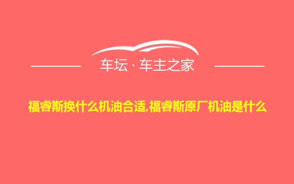 福睿斯换什么机油合适,福睿斯原厂机油是什么