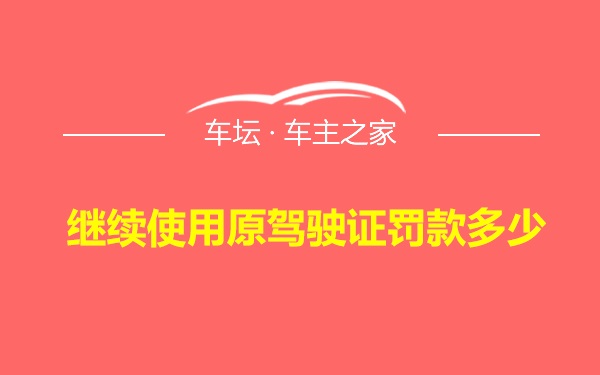 继续使用原驾驶证罚款多少