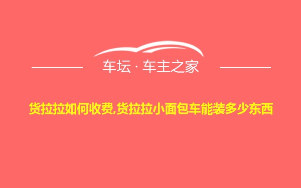 货拉拉如何收费,货拉拉小面包车能装多少东西