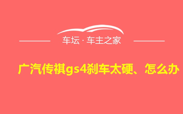 广汽传祺gs4刹车太硬、怎么办