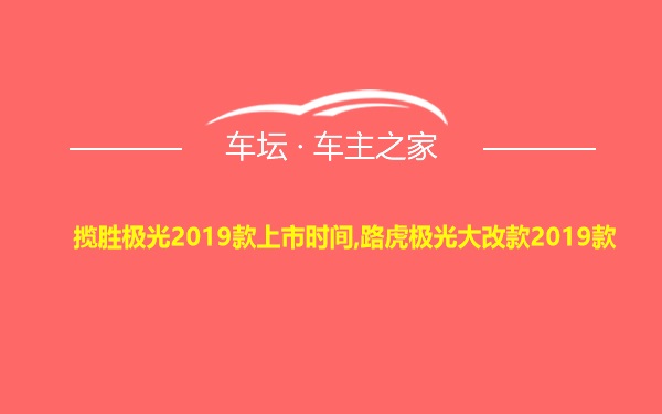 揽胜极光2019款上市时间,路虎极光大改款2019款