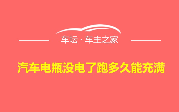 汽车电瓶没电了跑多久能充满