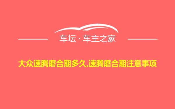 大众速腾磨合期多久,速腾磨合期注意事项