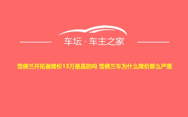 雪佛兰开拓者降价13万是真的吗 雪佛兰车为什么降价那么严重