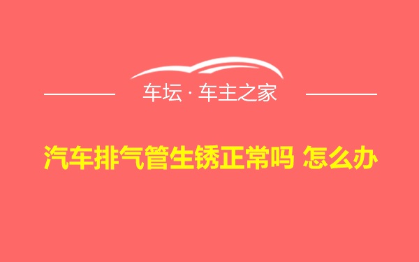 汽车排气管生锈正常吗 怎么办