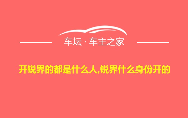 开锐界的都是什么人,锐界什么身份开的