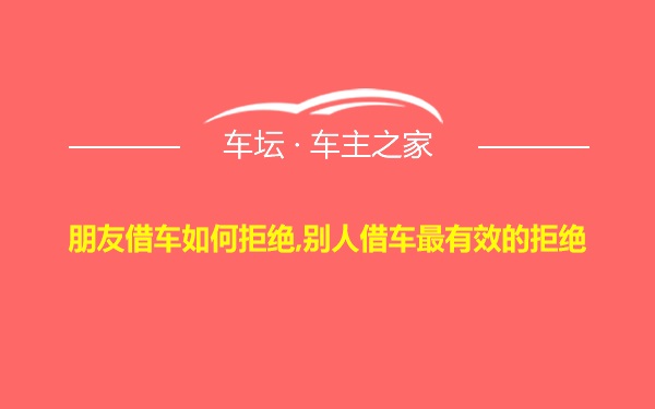 朋友借车如何拒绝,别人借车最有效的拒绝