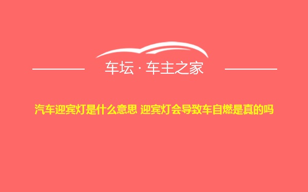 汽车迎宾灯是什么意思 迎宾灯会导致车自燃是真的吗