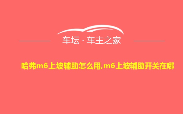 哈弗m6上坡辅助怎么用,m6上坡辅助开关在哪