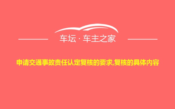 申请交通事故责任认定复核的要求,复核的具体内容