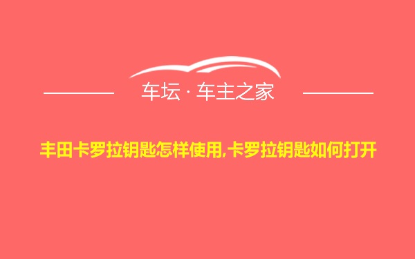 丰田卡罗拉钥匙怎样使用,卡罗拉钥匙如何打开