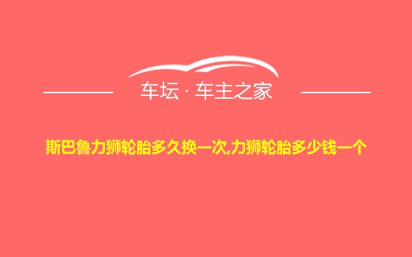 斯巴鲁力狮轮胎多久换一次,力狮轮胎多少钱一个