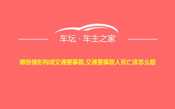 哪些情形构成交通肇事罪,交通肇事致人死亡该怎么赔