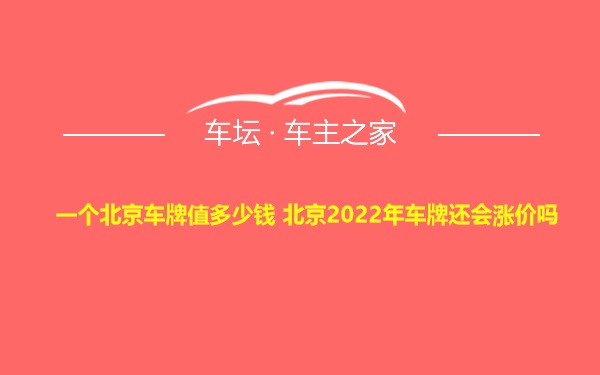 一个北京车牌值多少钱 北京2022年车牌还会涨价吗