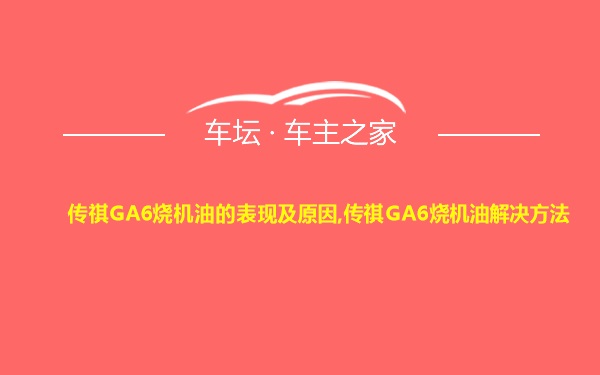 传祺GA6烧机油的表现及原因,传祺GA6烧机油解决方法