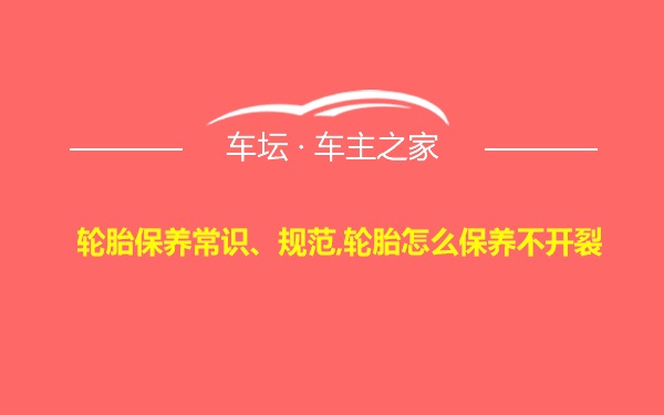 轮胎保养常识、规范,轮胎怎么保养不开裂