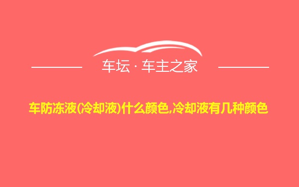 车防冻液(冷却液)什么颜色,冷却液有几种颜色