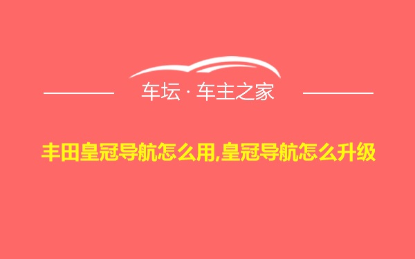 丰田皇冠导航怎么用,皇冠导航怎么升级