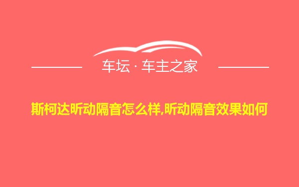 斯柯达昕动隔音怎么样,昕动隔音效果如何