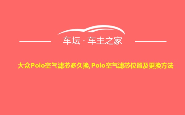 大众Polo空气滤芯多久换,Polo空气滤芯位置及更换方法