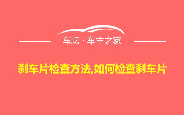 刹车片检查方法,如何检查刹车片